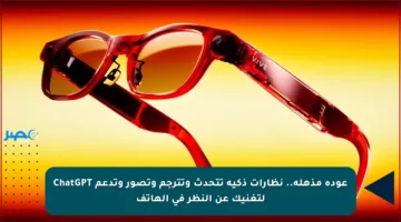 عودة مذهلة.. نظارات ذكية تتحدث وتترجم وتصور وتدعم ChatGPT لتغنيك عن النظر في الهاتف